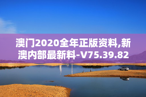 澳门2020全年正版资料,新澳内部最新料-V75.39.82