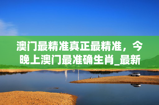 澳门最精准真正最精准，今晚上澳门最准确生肖_最新答案解释落实_iPhone版v35.83.53