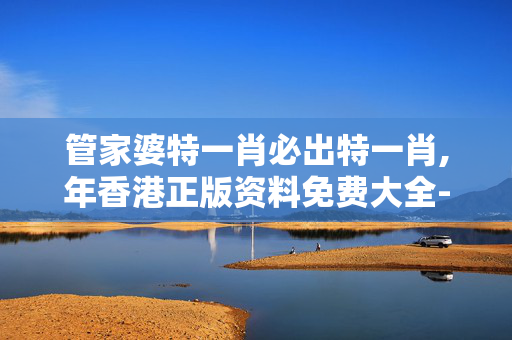 管家婆特一肖必出特一肖,年香港正版资料免费大全-V35.76.20
