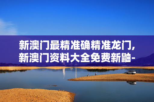 新澳门最精准确精准龙门,新澳门资料大全免费新鼬-V44.68.90