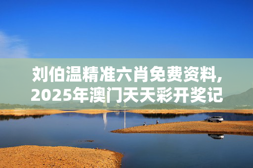 刘伯温精准六肖免费资料,2025年澳门天天彩开奖记录-V95.51.55