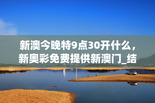 新澳今晚特9点30开什么，新奥彩免费提供新澳门_结论释义解释落实_iPhone版v26.32.28