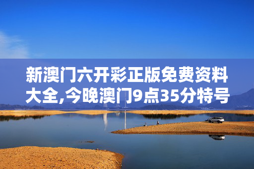 新澳门六开彩正版免费资料大全,今晚澳门9点35分特号-安装版v766.175