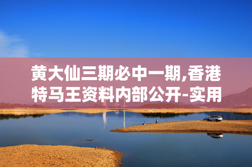 黄大仙三期必中一期,香港特马王资料内部公开-实用版428.455