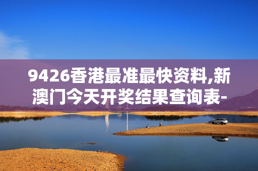 9426香港最准最快资料,新澳门今天开奖结果查询表-V47.61.58