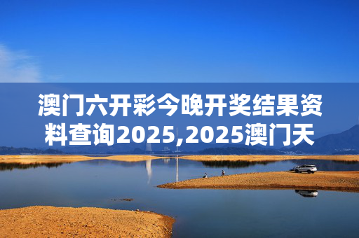 澳门六开彩今晚开奖结果资料查询2025,2025澳门天天六开彩免费资料-安装版v990.534