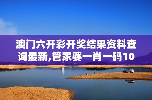澳门六开彩开奖结果资料查询最新,管家婆一肖一码100%中中-V45.99.80