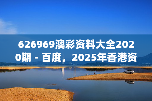 626969澳彩资料大全2020期 - 百度，2025年香港资料精准_最佳选择_iPhone版v82.63.47