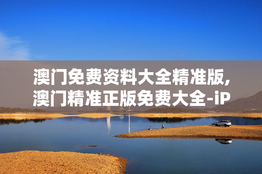 澳门免费资料大全精准版,澳门精准正版免费大全-iPad43.96.16