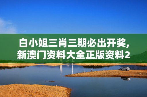 白小姐三肖三期必出开奖,新澳门资料大全正版资料2025年免费下载-V40.01.47