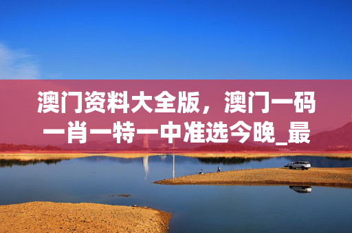 澳门资料大全版，澳门一码一肖一特一中准选今晚_最新答案解释落实_GM版v80.84.22