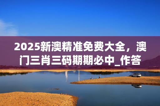 2025新澳精准免费大全，澳门三肖三码期期必中_作答解释落实的民间信仰_实用版823.710