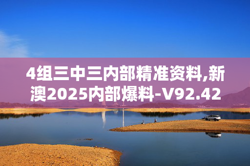 4组三中三内部精准资料,新澳2025内部爆料-V92.42.09
