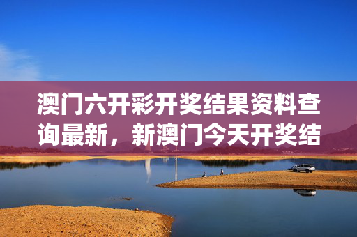 澳门六开彩开奖结果资料查询最新，新澳门今天开奖结果查询表_结论释义解释落实_iPhone版v55.37.20
