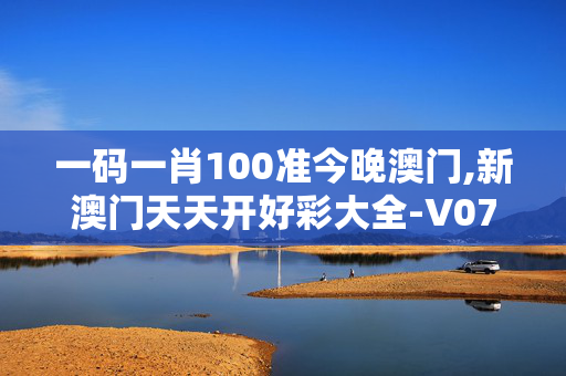 一码一肖100准今晚澳门,新澳门天天开好彩大全-V07.51.31