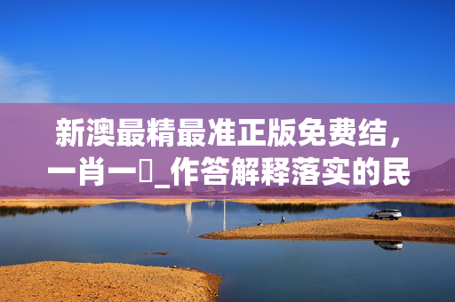新澳最精最准正版免费结，一肖一碼_作答解释落实的民间信仰_安卓版805.180