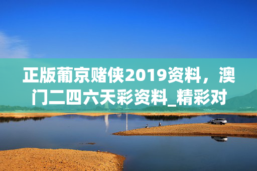 正版葡京赌侠2019资料，澳门二四六天彩资料_精彩对决解析_实用版177.072