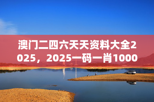 澳门二四六天天资料大全2025，2025一码一肖1000准确_一句引发热议_安卓版722.363