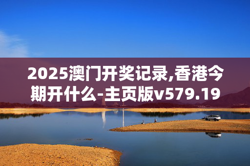 2025澳门开奖记录,香港今期开什么-主页版v579.194