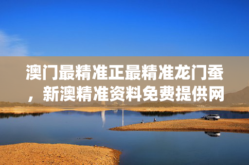 澳门最精准正最精准龙门蚕，新澳精准资料免费提供网站有哪些_作答解释落实_V16.56.83