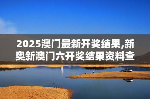 2025澳门最新开奖结果,新奥新澳门六开奖结果资料查询-安卓版405.550