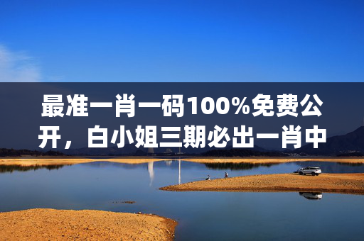 最准一肖一码100%免费公开，白小姐三期必出一肖中特一_最新答案解释落实_主页版v433.057