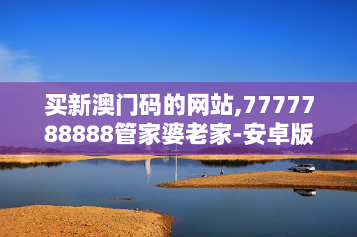 买新澳门码的网站,7777788888管家婆老家-安卓版213.487