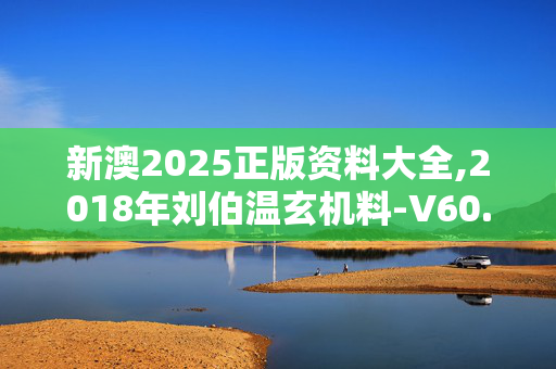新澳2025正版资料大全,2018年刘伯温玄机料-V60.10.17
