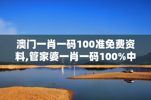 澳门一肖一码100准免费资料,管家婆一肖一码100%中-3DM82.61.61