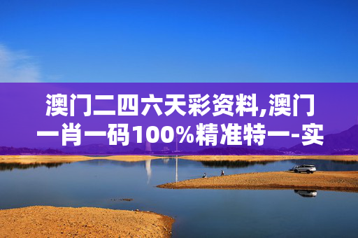 澳门二四六天彩资料,澳门一肖一码100%精准特一-实用版886.030