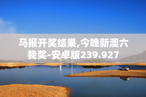 马报开奖结果,今晚新澳六我奖-安卓版239.927