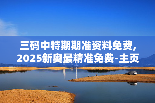 三码中特期期准资料免费,2025新奥最精准免费-主页版v570.952