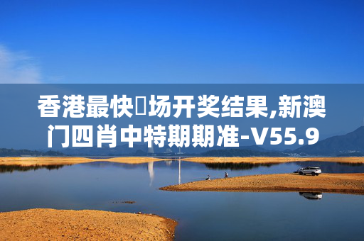香港最快現场开奖结果,新澳门四肖中特期期准-V55.92.81