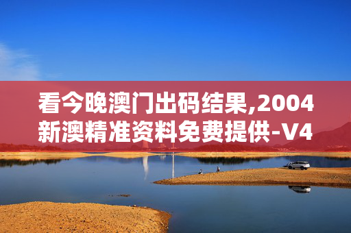 看今晚澳门出码结果,2004新澳精准资料免费提供-V46.63.31