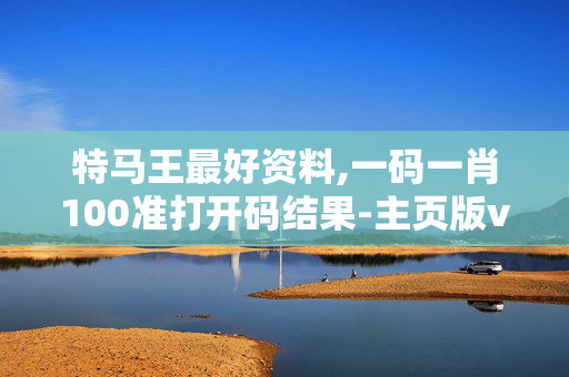 特马王最好资料,一码一肖100准打开码结果-主页版v835.131