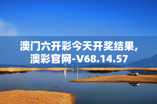 澳门六开彩今天开奖结果,澳彩官网-V68.14.57