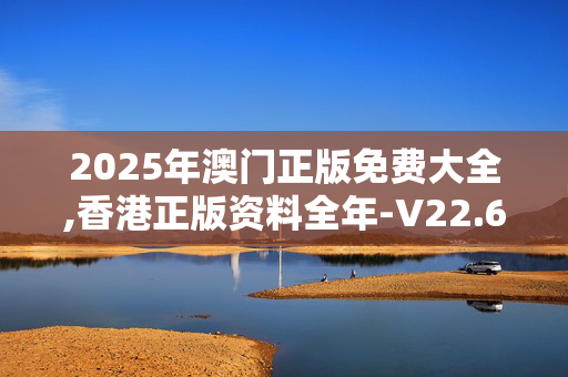 2025年澳门正版免费大全,香港正版资料全年-V22.62.20