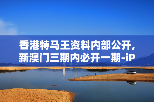 香港特马王资料内部公开,新澳门三期内必开一期-iPad95.68.44