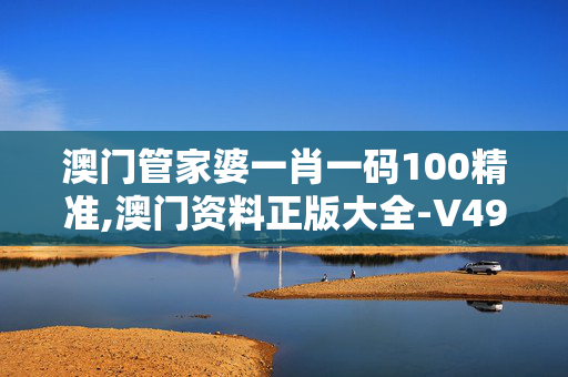 澳门管家婆一肖一码100精准,澳门资料正版大全-V49.88.52