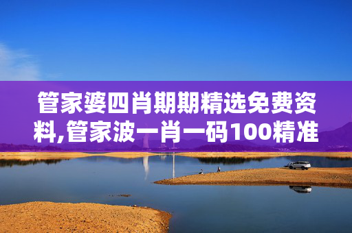 管家婆四肖期期精选免费资料,管家波一肖一码100精准-V82.51.11