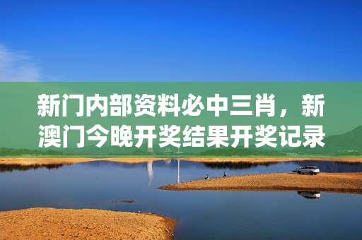 新门内部资料必中三肖，新澳门今晚开奖结果开奖记录查询_放松心情的绝佳选择_iPad55.87.99
