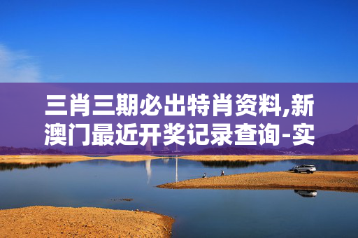 三肖三期必出特肖资料,新澳门最近开奖记录查询-实用版032.418