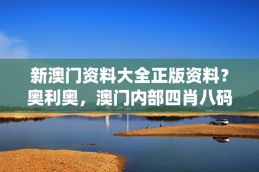 新澳门资料大全正版资料？奥利奥，澳门内部四肖八码期期准免费资料_一句引发热议_V20.60.81