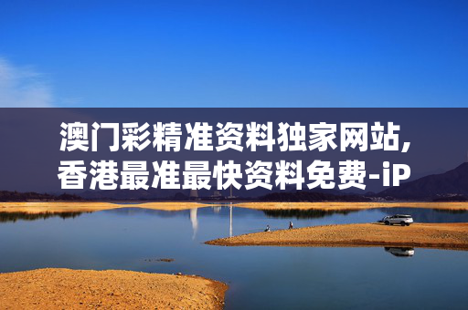 澳门彩精准资料独家网站,香港最准最快资料免费-iPad57.25.92