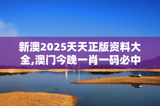 新澳2025天天正版资料大全,澳门今晚一肖一码必中-iPad90.83.90
