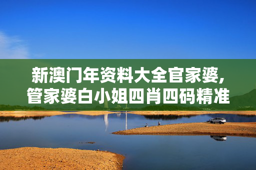 新澳门年资料大全官家婆,管家婆白小姐四肖四码精准-V95.38.70