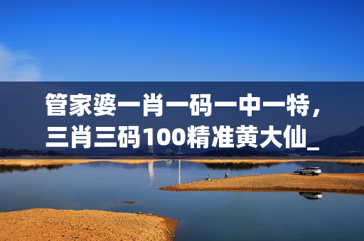 管家婆一肖一码一中一特，三肖三码100精准黄大仙_放松心情的绝佳选择_GM版v83.86.11