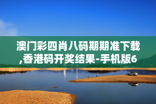 澳门彩四肖八码期期准下载,香港码开奖结果-手机版670.949