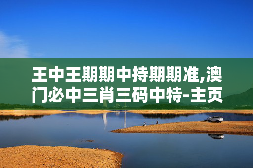 王中王期期中持期期准,澳门必中三肖三码中特-主页版v123.412
