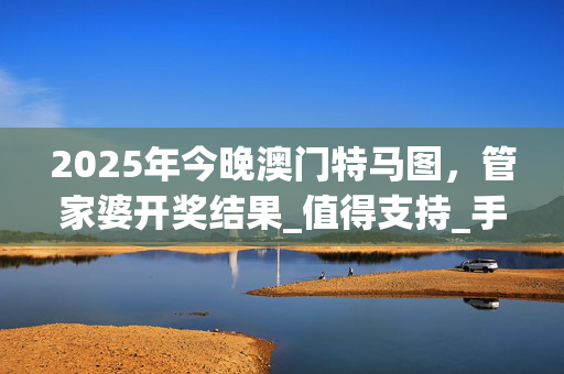 2025年今晚澳门特马图，管家婆开奖结果_值得支持_手机版219.688